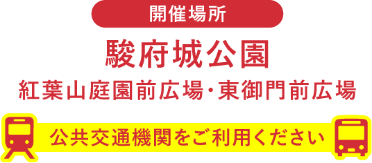 開催場所:駿府城公園 紅葉山庭園前広場・東御門前広場/公共交通機関をご利用ください